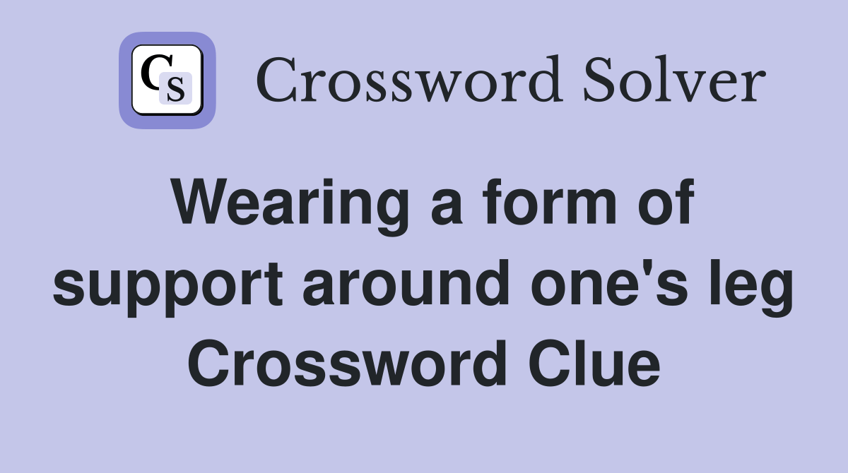 Wearing a form of support around one's leg Crossword Clue Answers Crossword Solver